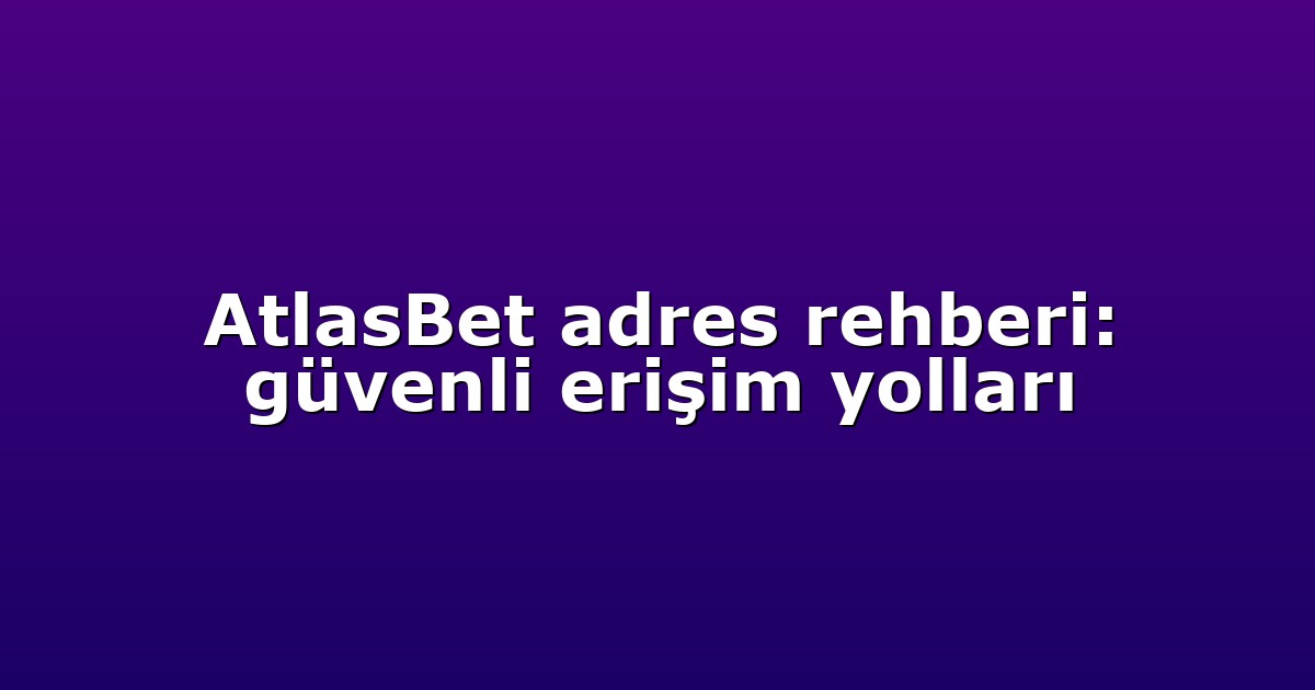 AtlasBet adres rehberi: güvenli erişim yolları