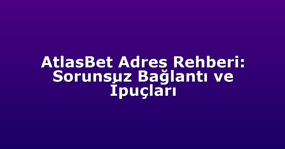 AtlasBet Adres Rehberi: Sorunsuz Bağlantı ve İpuçları
